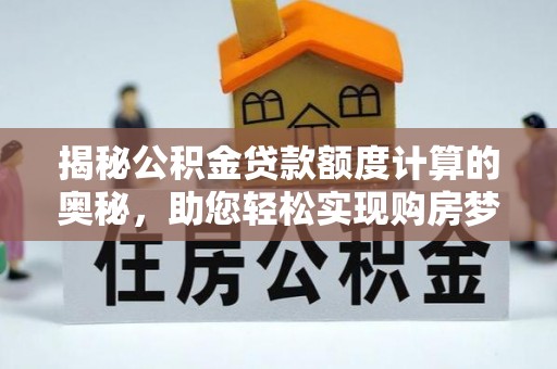 黑龙江揭秘公积金贷款额度计算的奥秘，助您轻松实现购房梦想