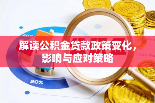 黑龙江解读公积金贷款政策变化，影响与应对策略
