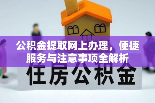 黑龙江公积金提取网上办理，便捷服务与注意事项全解析