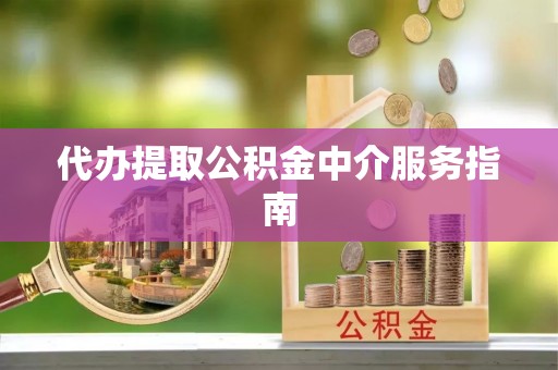 黑龙江代办提取公积金中介服务指南