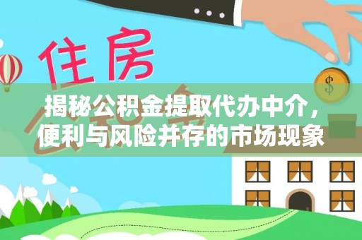 黑龙江揭秘公积金提取代办中介，便利与风险并存的市场现象