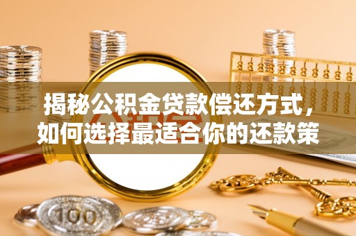 黑龙江揭秘公积金贷款偿还方式，如何选择最适合你的还款策略