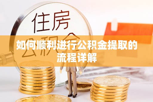 黑龙江如何顺利进行公积金提取的流程详解