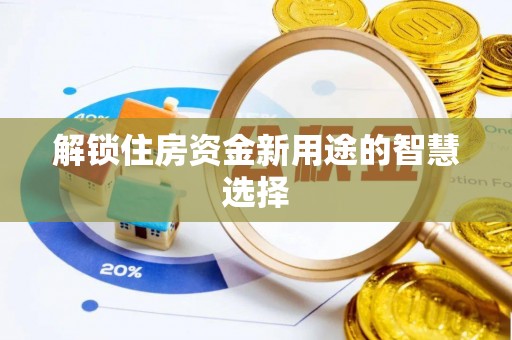 黑龙江解锁住房资金新用途的智慧选择