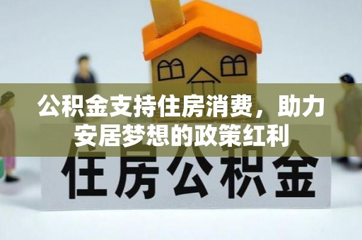 黑龙江公积金支持住房消费，助力安居梦想的政策红利