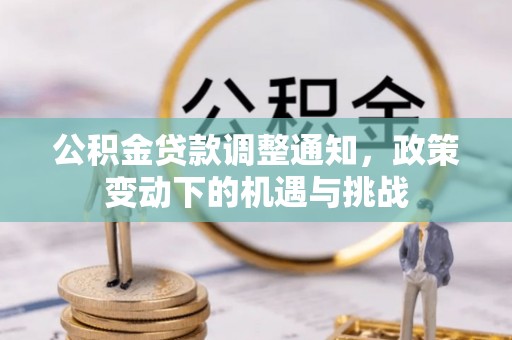 黑龙江公积金贷款调整通知，政策变动下的机遇与挑战