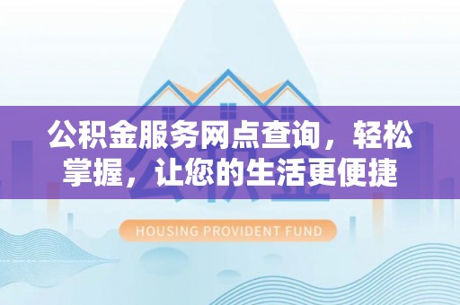 黑龙江公积金服务网点查询，轻松掌握，让您的生活更便捷
