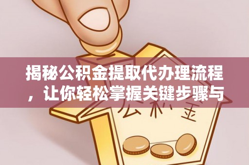 黑龙江揭秘公积金提取代办理流程，让你轻松掌握关键步骤与注意事项