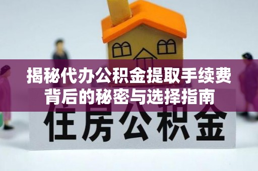 黑龙江揭秘代办公积金提取手续费背后的秘密与选择指南