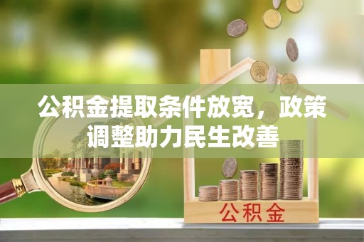 黑龙江公积金提取条件放宽，政策调整助力民生改善
