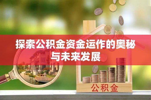 黑龙江探索公积金资金运作的奥秘与未来发展