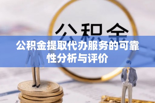 黑龙江公积金提取代办服务的可靠性分析与评价