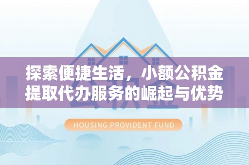 黑龙江探索便捷生活，小额公积金提取代办服务的崛起与优势