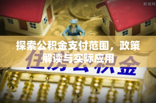 黑龙江探索公积金支付范围，政策解读与实际应用