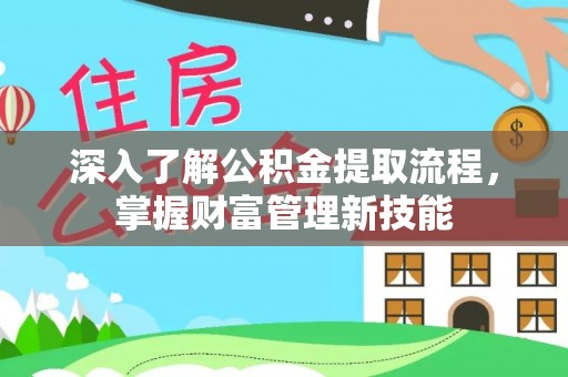 黑龙江深入了解公积金提取流程，掌握财富管理新技能