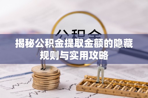 黑龙江揭秘公积金提取金额的隐藏规则与实用攻略