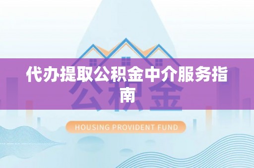 黑龙江代办提取公积金中介服务指南
