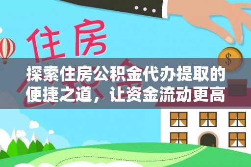 黑龙江探索住房公积金代办提取的便捷之道，让资金流动更高效