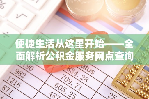 黑龙江便捷生活从这里开始——全面解析公积金服务网点查询技巧