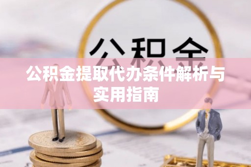 黑龙江公积金提取代办条件解析与实用指南