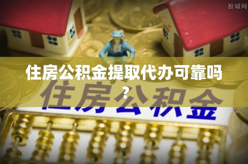 黑龙江住房公积金提取代办可靠吗？