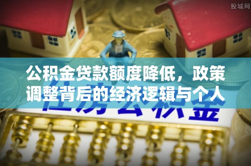 黑龙江公积金贷款额度降低，政策调整背后的经济逻辑与个人应对策略