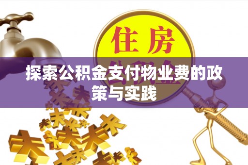 黑龙江探索公积金支付物业费的政策与实践
