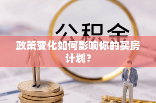 黑龙江政策变化如何影响你的买房计划？