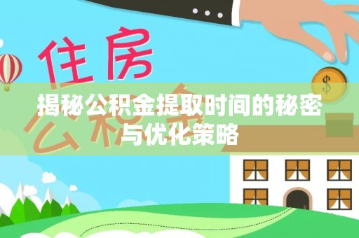 黑龙江揭秘公积金提取时间的秘密与优化策略