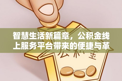 黑龙江智慧生活新篇章，公积金线上服务平台带来的便捷与革新