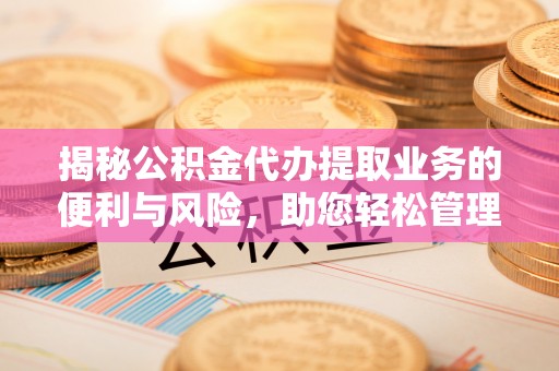 黑龙江揭秘公积金代办提取业务的便利与风险，助您轻松管理个人财务