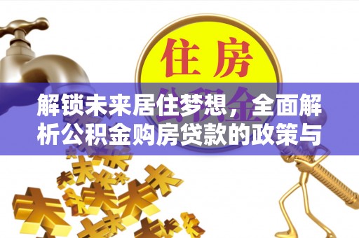 黑龙江解锁未来居住梦想，全面解析公积金购房贷款的政策与优势