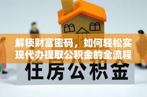 黑龙江解锁财富密码，如何轻松实现代办提取公积金的全流程攻略