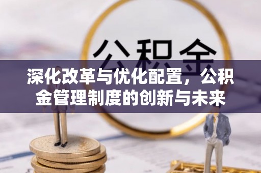 黑龙江深化改革与优化配置，公积金管理制度的创新与未来
