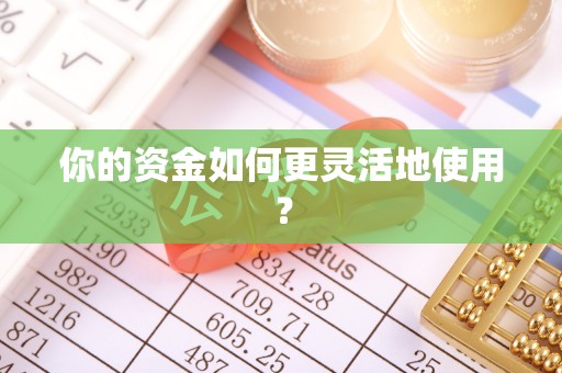 黑龙江你的资金如何更灵活地使用？