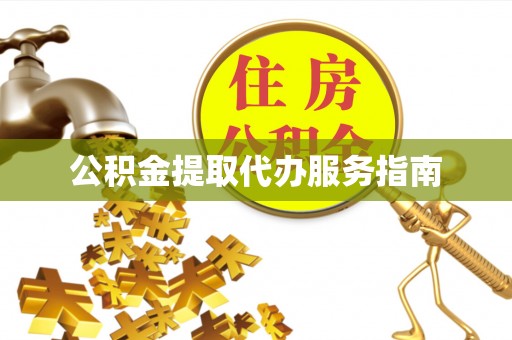 黑龙江公积金提取代办服务指南