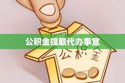 黑龙江公积金提取代办事宜