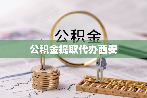 黑龙江公积金提取代办西安
