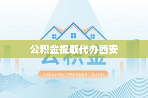 黑龙江公积金提取代办西安