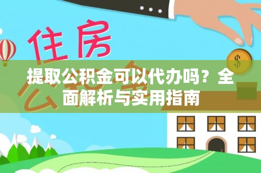黑龙江提取公积金可以代办吗？全面解析与实用指南