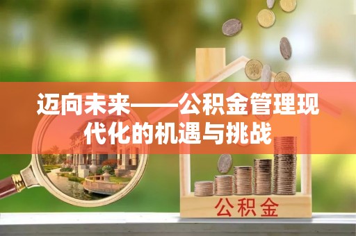 黑龙江迈向未来——公积金管理现代化的机遇与挑战