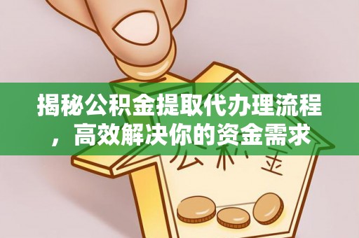 黑龙江揭秘公积金提取代办理流程，高效解决你的资金需求