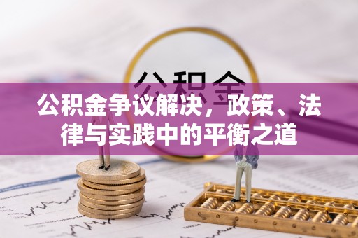 黑龙江公积金争议解决，政策、法律与实践中的平衡之道