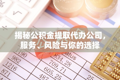 黑龙江揭秘公积金提取代办公司，服务、风险与你的选择
