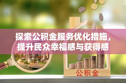 黑龙江探索公积金服务优化措施，提升民众幸福感与获得感