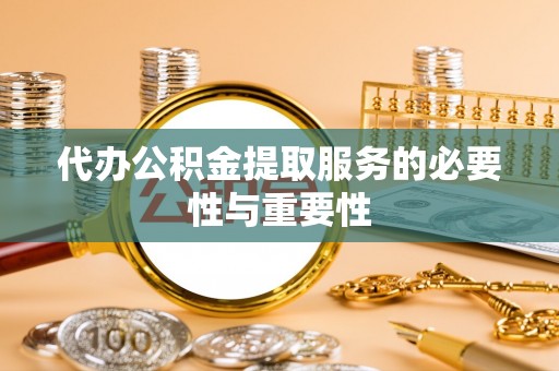 黑龙江代办公积金提取服务的必要性与重要性