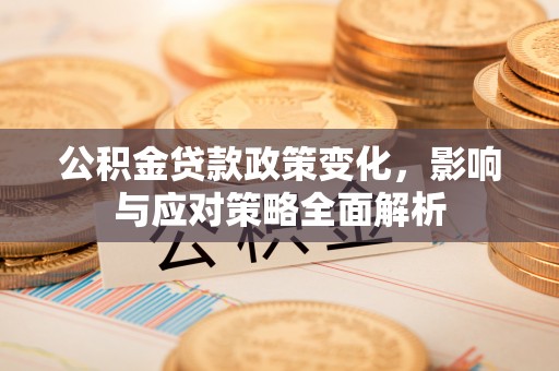 黑龙江公积金贷款政策变化，影响与应对策略全面解析