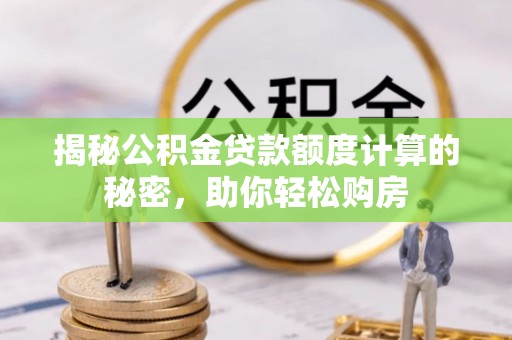 黑龙江揭秘公积金贷款额度计算的秘密，助你轻松购房