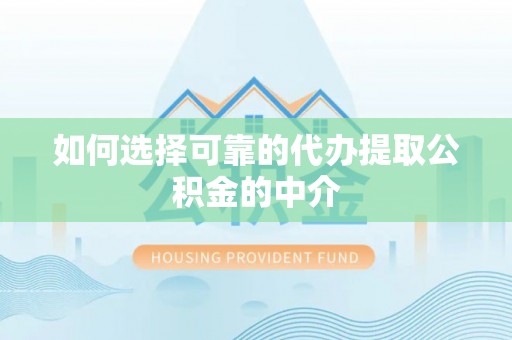 黑龙江如何选择可靠的代办提取公积金的中介