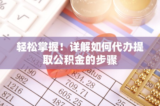 黑龙江轻松掌握！详解如何代办提取公积金的步骤